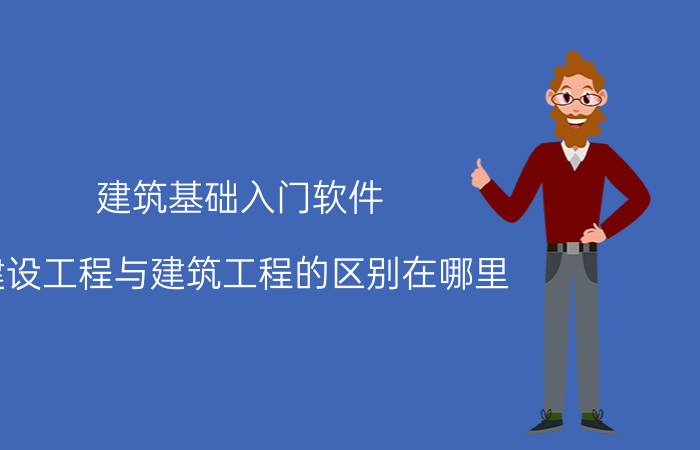 建筑基础入门软件 建设工程与建筑工程的区别在哪里？